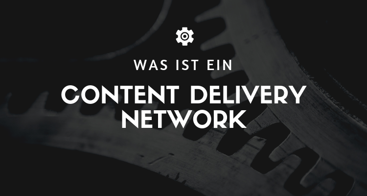 Was ist ein Content Delivery Network